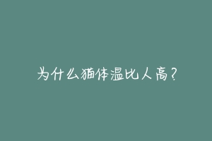 为什么猫体温比人高？