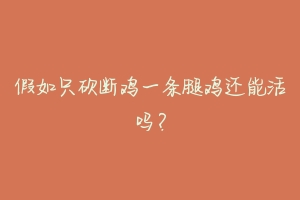 假如只砍断鸡一条腿鸡还能活吗？