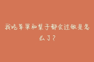 我吃苹果和梨子都会过敏是怎么了？