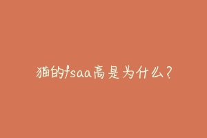 猫的fsaa高是为什么？