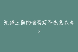 光猫上面的储存灯不亮怎么办？