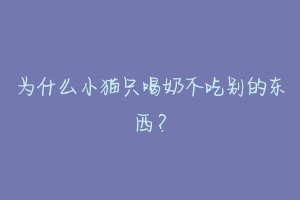 为什么小猫只喝奶不吃别的东西？