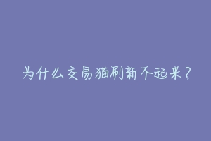 为什么交易猫刷新不起来？