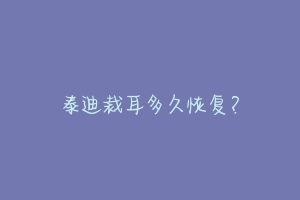 泰迪裁耳多久恢复？