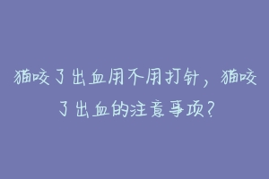 猫咬了出血用不用打针，猫咬了出血的注意事项？