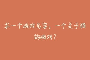 求一个游戏名字，一个关于猫的游戏？