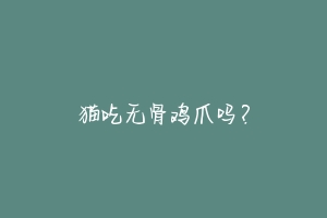 猫吃无骨鸡爪吗？