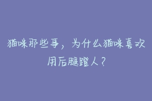 猫咪那些事，为什么猫咪喜欢用后腿蹬人？