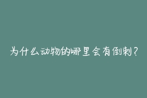 为什么动物的哪里会有倒刺？