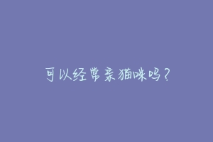 可以经常亲猫咪吗？