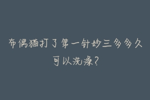 布偶猫打了第一针妙三多多久可以洗澡？