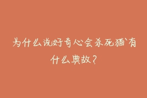 为什么说好奇心会杀死猫`有什么典故？