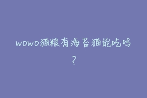 wowo猫粮有海苔猫能吃吗？