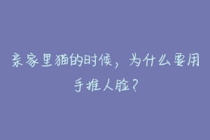 亲家里猫的时候，为什么要用手推人脸？