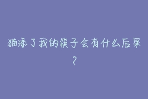 猫添了我的筷子会有什么后果？