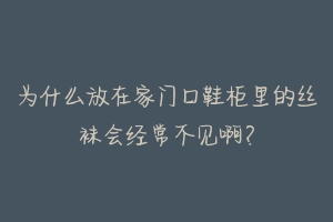 为什么放在家门口鞋柜里的丝袜会经常不见啊？