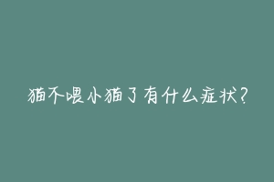 猫不喂小猫了有什么症状？