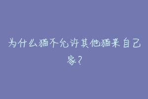 为什么猫不允许其他猫来自己家？