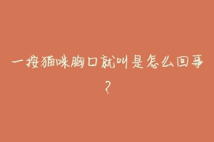 一按猫咪胸口就叫是怎么回事？