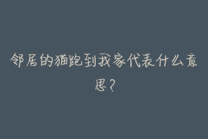 邻居的猫跑到我家代表什么意思？