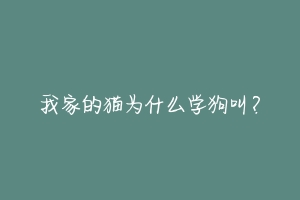 我家的猫为什么学狗叫？