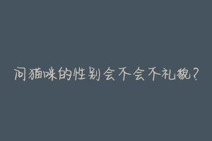 问猫咪的性别会不会不礼貌？