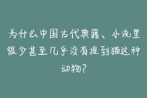 为什么中国古代典籍、小说里很少甚至几乎没有提到猫这种动物？