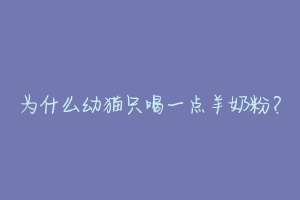 为什么幼猫只喝一点羊奶粉？