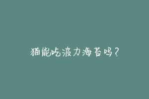 猫能吃波力海苔吗？