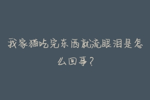 我家猫吃完东西就流眼泪是怎么回事？