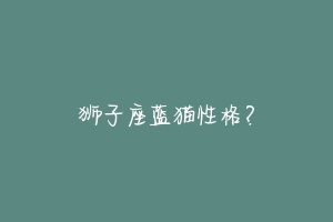 狮子座蓝猫性格？