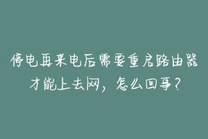 停电再来电后需要重启路由器才能上去网，怎么回事？