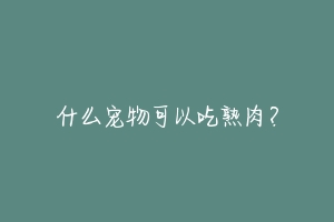 什么宠物可以吃熟肉？