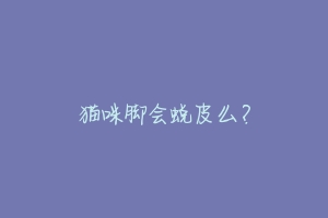 猫咪脚会蜕皮么？