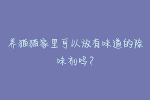 养猫猫家里可以放有味道的除味剂吗？