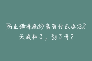 防止猫咪挠纱窗有什么办法?天暖和了，到了开？