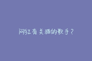 网红有关猫的歌手？