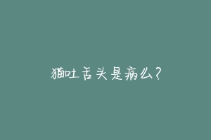 猫吐舌头是病么？