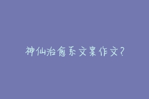 神仙治愈系文案作文？