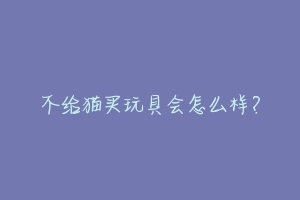 不给猫买玩具会怎么样？