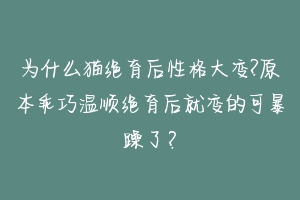 为什么猫绝育后性格大变?原本乖巧温顺绝育后就变的可暴躁了？