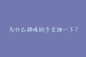 为什么猫咪的手会抽一下？