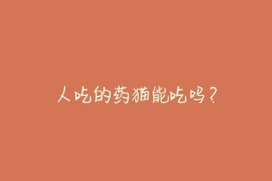 人吃的药猫能吃吗？