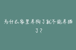 为什么家里养狗了就不能养猫了？