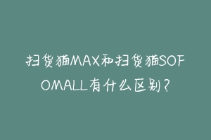 扫货猫MAX和扫货猫SOFOMALL有什么区别？