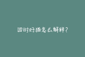 四时好猫怎么解释？