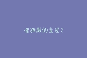 傻猫癫的意思？