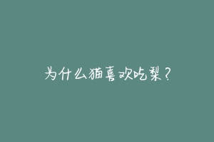 为什么猫喜欢吃梨？