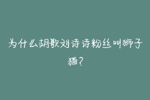 为什么胡歌刘诗诗粉丝叫狮子猫？