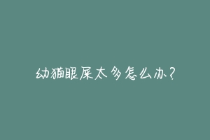 幼猫眼屎太多怎么办？